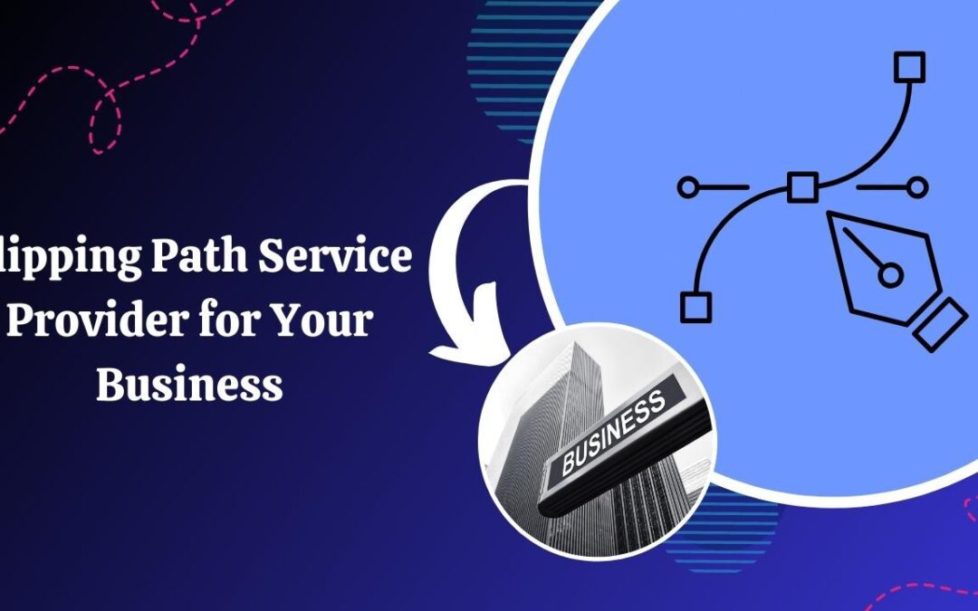 How to Choose the Right Clipping Path Service Provider for Your Business