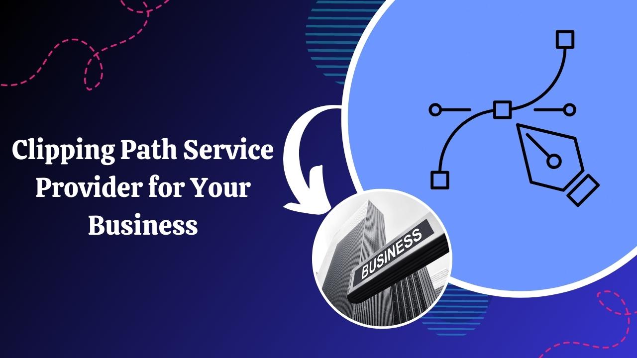 How to Choose the Right Clipping Path Service Provider for Your Business